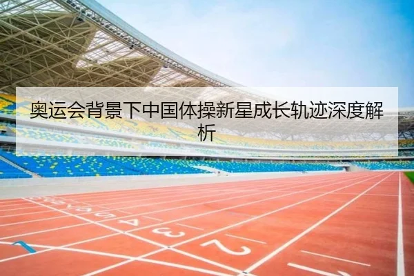 奥运会背景下中国体操新星成长轨迹深度解析
